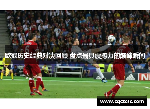 欧冠历史经典对决回顾 盘点最具震撼力的巅峰瞬间