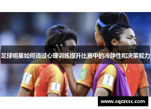 足球明星如何通过心理训练提升比赛中的冷静性和决策能力