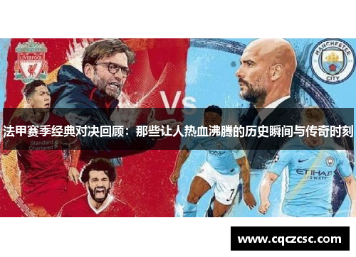 法甲赛季经典对决回顾：那些让人热血沸腾的历史瞬间与传奇时刻