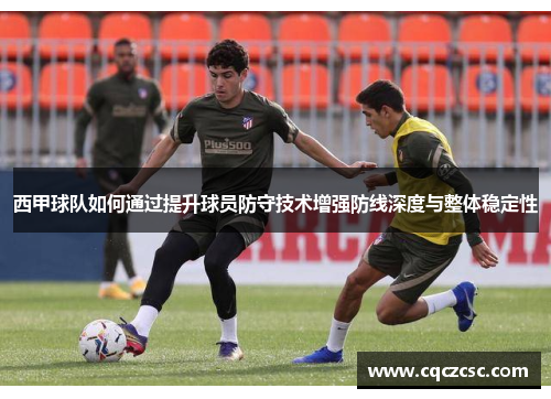 西甲球队如何通过提升球员防守技术增强防线深度与整体稳定性