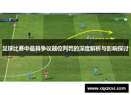 足球比赛中最具争议越位判罚的深度解析与影响探讨