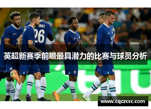 英超新赛季前瞻最具潜力的比赛与球员分析